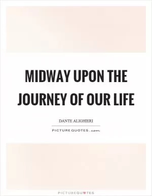 Midway upon the journey of our life Picture Quote #1