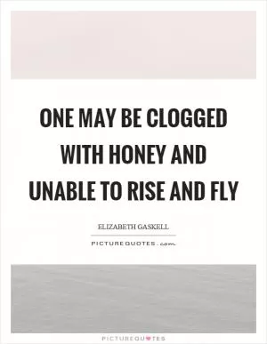 One may be clogged with honey and unable to rise and fly Picture Quote #1