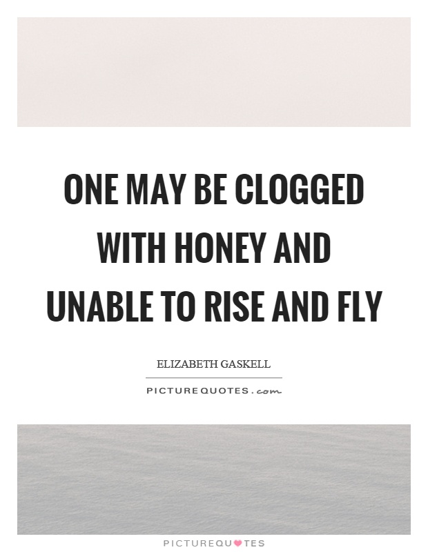 One may be clogged with honey and unable to rise and fly Picture Quote #1