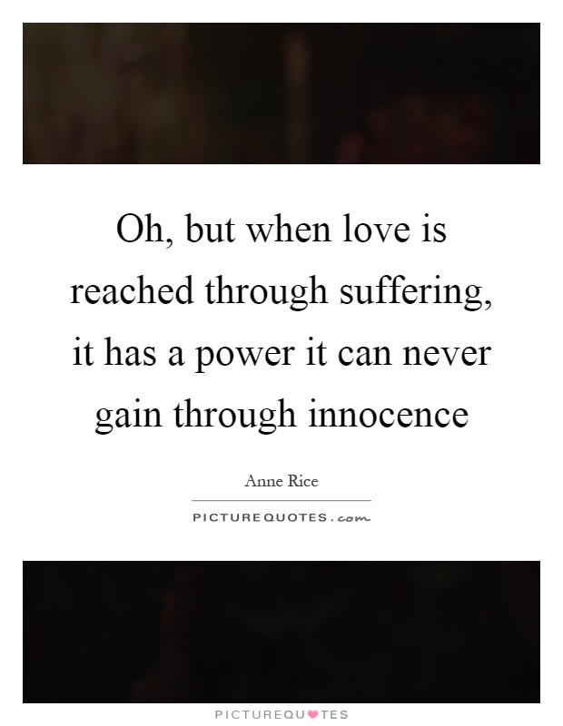 Oh, but when love is reached through suffering, it has a power it can never gain through innocence Picture Quote #1