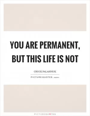 You are permanent, but this life is not Picture Quote #1