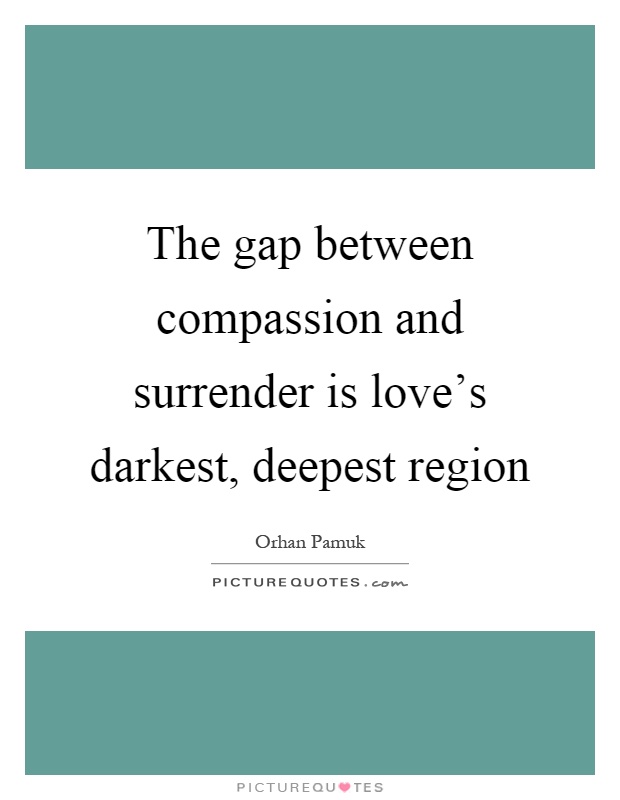 The gap between compassion and surrender is love's darkest, deepest region Picture Quote #1