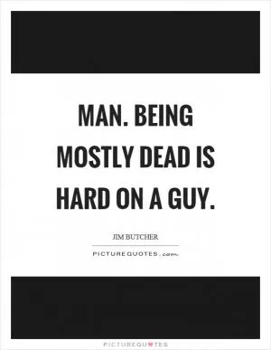 Man. Being mostly dead is hard on a guy Picture Quote #1