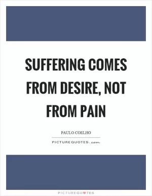 Suffering comes from desire, not from pain Picture Quote #1