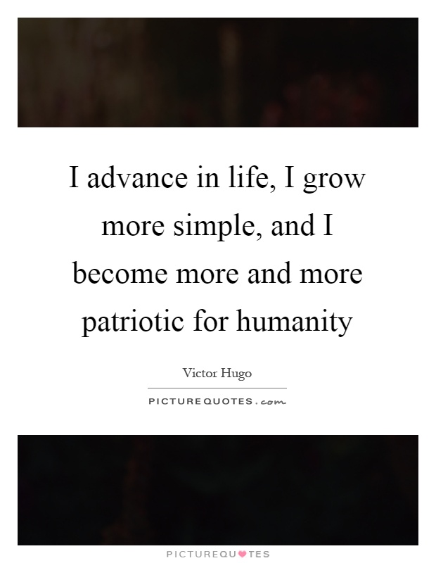 I advance in life, I grow more simple, and I become more and more patriotic for humanity Picture Quote #1