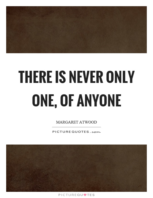 There is never only one, of anyone Picture Quote #1