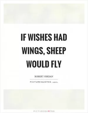 If wishes had wings, sheep would fly Picture Quote #1