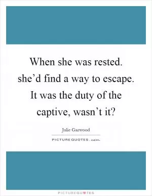 When she was rested. she’d find a way to escape. It was the duty of the captive, wasn’t it? Picture Quote #1