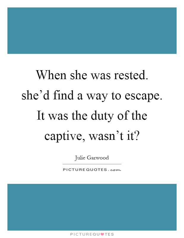 When she was rested. she'd find a way to escape. It was the duty of the captive, wasn't it? Picture Quote #1