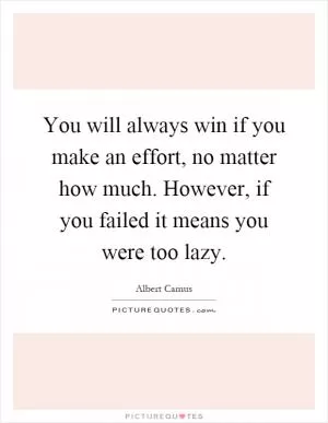 You will always win if you make an effort, no matter how much. However, if you failed it means you were too lazy Picture Quote #1