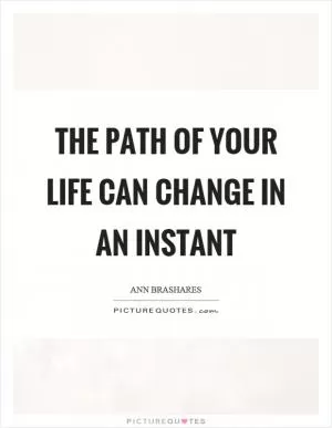 The path of your life can change in an instant Picture Quote #1