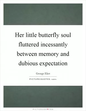 Her little butterfly soul fluttered incessantly between memory and dubious expectation Picture Quote #1