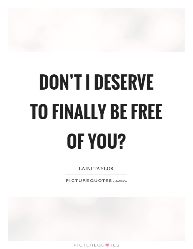 Don't I deserve to finally be free of you? Picture Quote #1