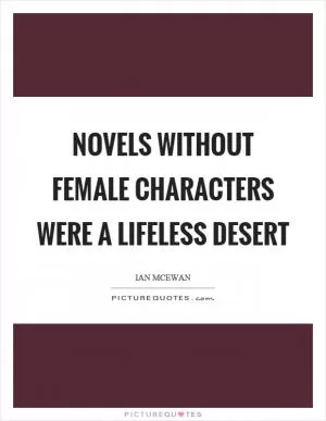 Novels without female characters were a lifeless desert Picture Quote #1