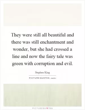 They were still all beautiful and there was still enchantment and wonder, but she had crossed a line and now the fairy tale was green with corruption and evil Picture Quote #1