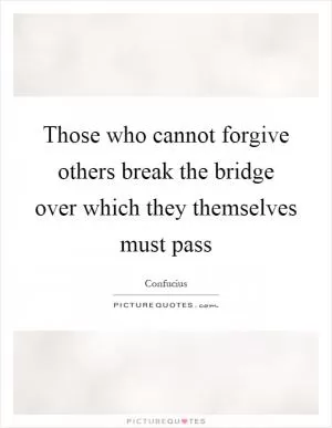 Those who cannot forgive others break the bridge over which they themselves must pass Picture Quote #1