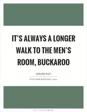 It’s always a longer walk to the men’s room, buckaroo Picture Quote #1