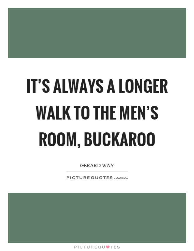 It's always a longer walk to the men's room, buckaroo Picture Quote #1
