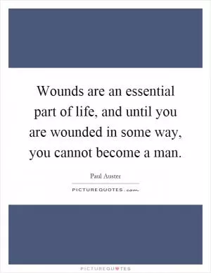 Wounds are an essential part of life, and until you are wounded in some way, you cannot become a man Picture Quote #1
