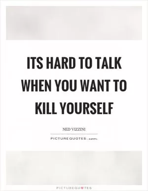 Its hard to talk when you want to kill yourself Picture Quote #1