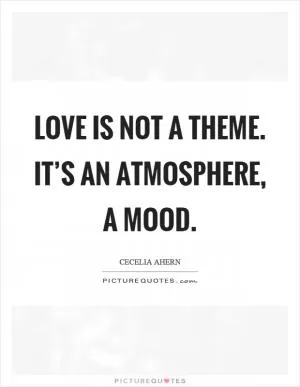 Love is not a theme. It’s an atmosphere, a mood Picture Quote #1