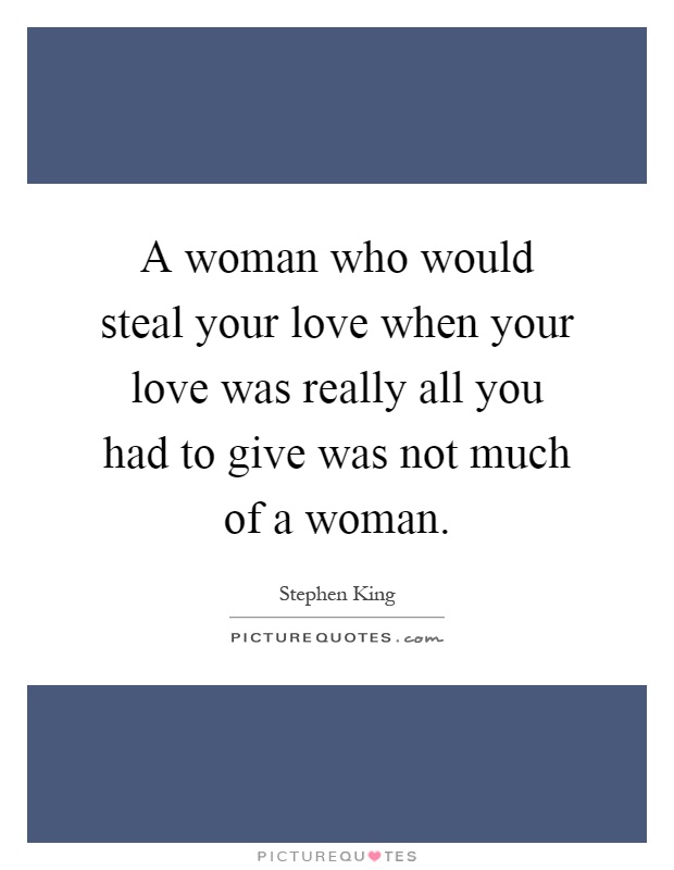 A woman who would steal your love when your love was really all you had to give was not much of a woman Picture Quote #1