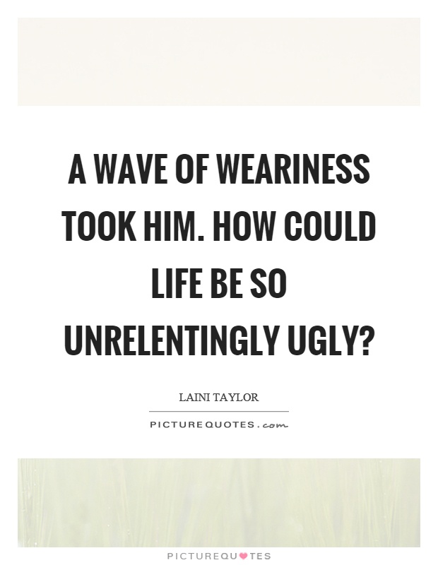 A wave of weariness took him. How could life be so unrelentingly ugly? Picture Quote #1