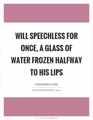 Will speechless for once, a glass of water frozen halfway to his lips Picture Quote #1