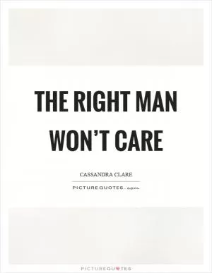 The right man won’t care Picture Quote #1