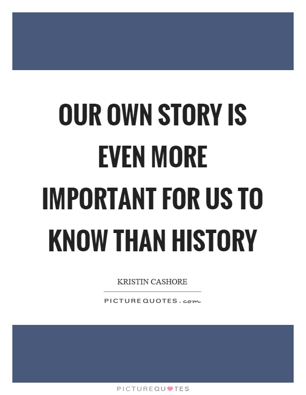 Our own story is even more important for us to know than history Picture Quote #1