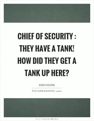 Chief of security : They have a tank! How did they get a tank up here? Picture Quote #1
