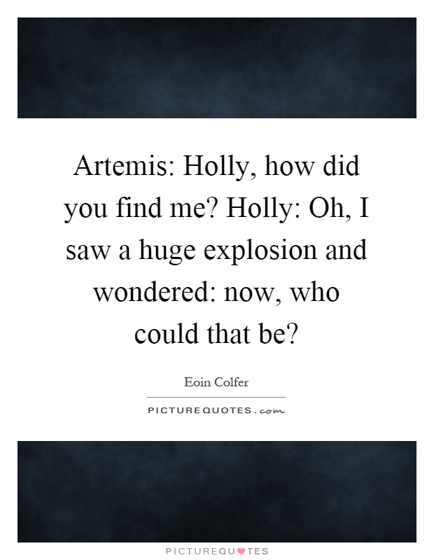 Artemis: Holly, how did you find me? Holly: Oh, I saw a huge explosion and wondered: now, who could that be? Picture Quote #1