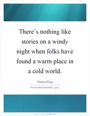There’s nothing like stories on a windy night when folks have found a warm place in a cold world Picture Quote #1