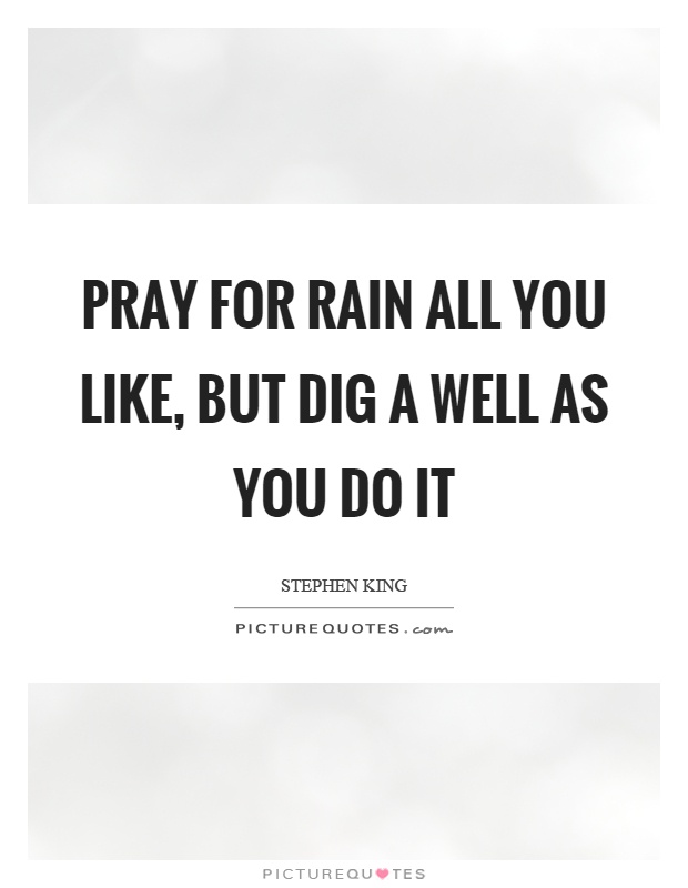 Pray for rain all you like, but dig a well as you do it Picture Quote #1