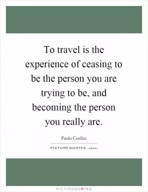 To travel is the experience of ceasing to be the person you are trying to be, and becoming the person you really are Picture Quote #1