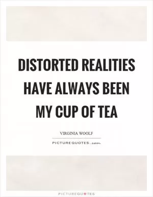 Distorted realities have always been my cup of tea Picture Quote #1
