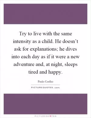 Try to live with the same intensity as a child. He doesn’t ask for explanations; he dives into each day as if it were a new adventure and, at night, sleeps tired and happy Picture Quote #1