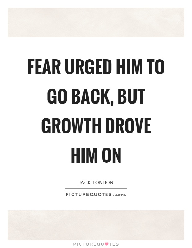 Fear urged him to go back, but growth drove him on Picture Quote #1