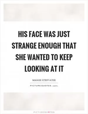 His face was just strange enough that she wanted to keep looking at it Picture Quote #1