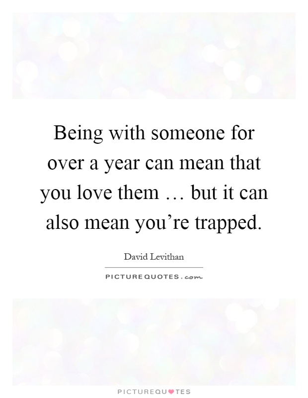 Being with someone for over a year can mean that you love them … but it can also mean you're trapped Picture Quote #1