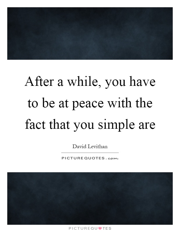 After a while, you have to be at peace with the fact that you simple are Picture Quote #1