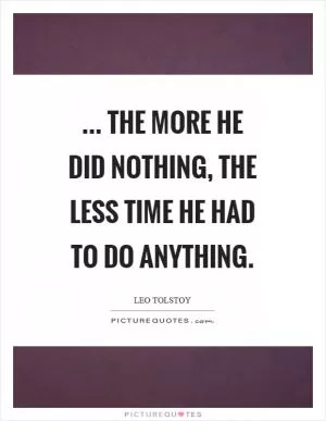 ... the more he did nothing, the less time he had to do anything Picture Quote #1