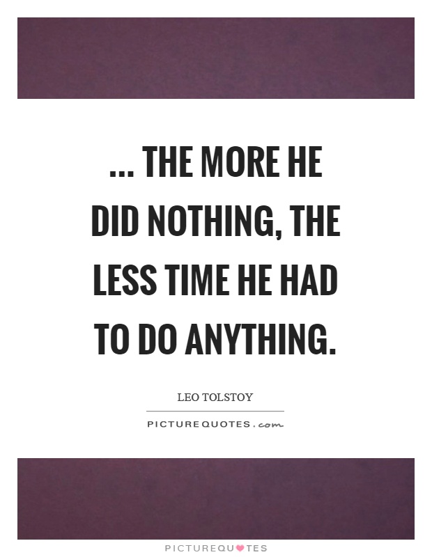... the more he did nothing, the less time he had to do anything Picture Quote #1