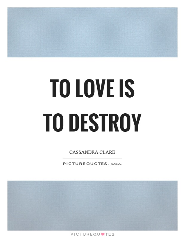 To love is to destroy Picture Quote #1