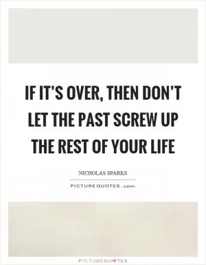 If it’s over, then don’t let the past screw up the rest of your life Picture Quote #1