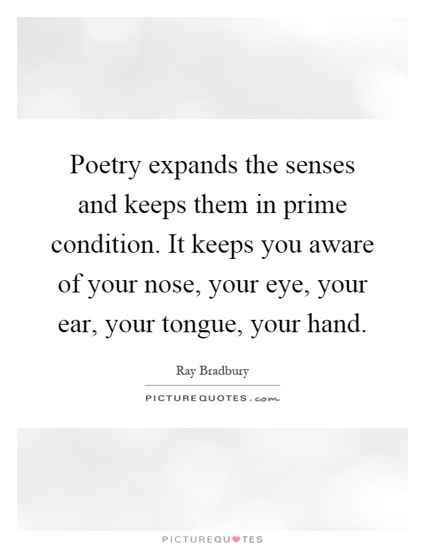 Poetry expands the senses and keeps them in prime condition. It keeps you aware of your nose, your eye, your ear, your tongue, your hand Picture Quote #1
