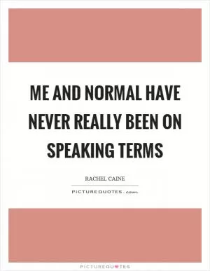 Me and normal have never really been on speaking terms Picture Quote #1