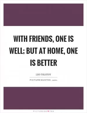 With friends, one is well; but at home, one is better Picture Quote #1