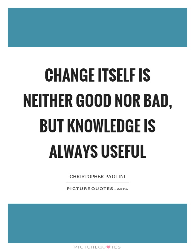 Change itself is neither good nor bad, but knowledge is always useful Picture Quote #1