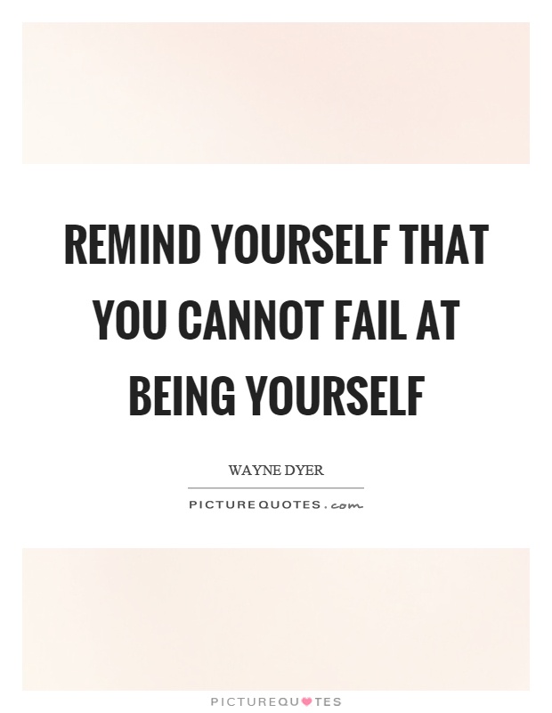 Remind yourself that you cannot fail at being yourself Picture Quote #1